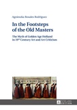 Agnieszka Rosales rodríguez - In the Footsteps of the Old Masters - The Myth of Golden Age Holland in 19 th Century Art and Art Criticism.