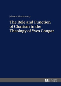 Johnson Mudavassery - The role and function of charism in the theology of Yves Congar.