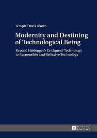 Temple davis Okoro - Modernity and Destining of Technological Being - Beyond Heidegger’s Critique of Technology to Responsible and Reflexive Technology.