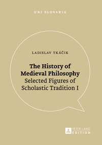 Ladislav Tká?ik - The History of Medieval Philosophy - Selected Figures of Scholastic Tradition I.