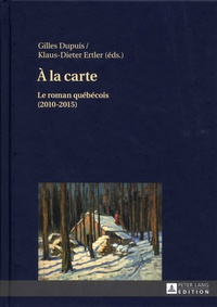 Gilles Dupuis et Klaus-Dieter Ertler - A la carte - Le roman québécois (2010-2015).