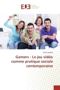 Julien Lapeyre - Gamers - Le jeu vidéo comme pratique sociale contemporaine.