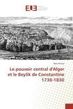 Abla Gheziel - Le pouvoir central d'Alger et le Beylik de Constantine 1730-1830.