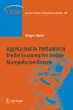 Approaches to Probabilistic Model Learning for Mobile Manipulation Robots.
