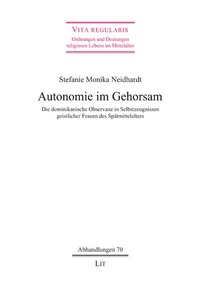 Stefanie Monika Neidhardt - Autonomie im Gehorsam - Die dominikanische Observanz in Selbstzeugnissen geistlicher Frauen des Spätmittelalters.