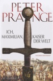 Peter Prange - Ich, Maximilian, Kaiser der Welt.