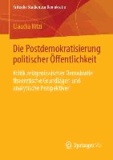 Die Postdemokratisierung politischer Öffentlichkeit? - Kritik zeitgenössischer Demokratie - theoretische Grundlagen und analytische Perspektiven.
