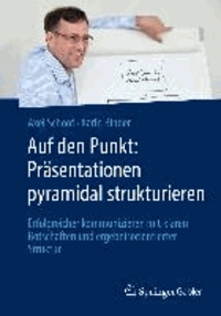 Auf den Punkt: Präsentationen pyramidal strukturieren - Erfolgreicher kommunizieren mit klaren Botschaften und ergebnisorientierter Struktur.