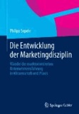 Die Entwicklung der Marketingdisziplin - Wandel der marktorientierten Unternehmensführung in Wissenschaft und Praxis.