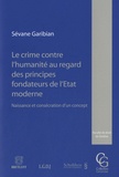 Sévane Garibian - Le crime contre l'humanité au regard des principes fondateurs de l'Etat moderne - Naissance et consécration d'un concept.