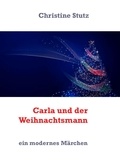 Christine Stutz - Carla und der Weihnachtsmann - ein modernes Märchen.