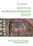 Marco Bormann - Notizen zur Idealistischen Metaphysik IV - Band IV - Frühe Christen, Aristoteliker und Mittelplatoniker.