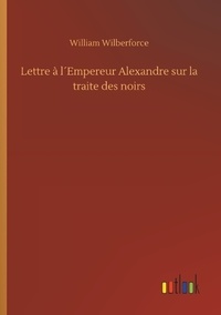 William Wilberforce - Lettre à l´Empereur Alexandre sur la traite des noirs.