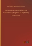 Frédérique sophie Wilhelmine - Mémoires de Friederike Sophie Wilhelmine (Margrave de Bayreuth) - Tome Premier.