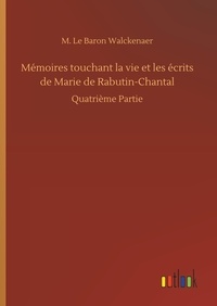 M. le baron Walckenaer - Mémoires touchant la vie et les écrits de Marie de Rabutin-Chantal - Quatrième Partie.