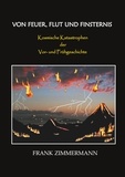 Frank Zimmermann - Von Feuer, Flut und Finsternis - Kosmische Katastrophen der Vor- und Frühgeschichte.