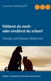 Susanne Hottendorff - Fütterst du noch - oder ernährst du schon? - Hunde und Katzen lieben es!.