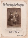 Stephan Doeve - Die Entstehung einer Fotografie um 1850.