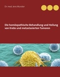 Jens Wurster - Die homöopathische Behandlung und Heilung von Krebs und metastasierten Tumoren.