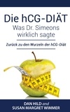 Dan Hild et Susan Margret Wimmer - Die hCG-Diät: Was Dr. Simeons wirklich sagte - Zurück zu den Wurzeln der hCG-Diät.