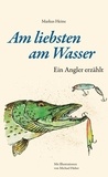 Markus Heine - Am liebsten am Wasser - Ein Angler erzählt.