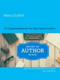 Heinz Duthel - 10 Commandments for the future author - Save time and money with the 10 writer commandments.