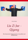 Stefan Wahle - Liu Zi Jue - Qigong - Mit chinesischer Heilgymnastik zu Gesundheit und Wohlbefinden.
