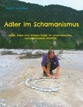 Wolf E. Matzker - Adler im Schamanismus - Adler, Rabe und andere Vögel im schamanischen, naturspirituellen Weltbild.