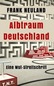 Frank Neuland - Albtraum Deutschland - Eine Wut-Streitschrift.