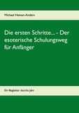 Michael Heinen-Anders - Die ersten Schritte... - Der esoterische Schulungsweg für Anfänger - Ein Begleiter durchs Jahr.