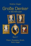 Walther Ziegler - Große Denker in 60 Minuten - Band 1 - Platon, Rousseau, Smith, Kant, Hegel.