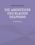 Andreas Kleinschmidt - Die Abenteuer des blauen Delphins - 15 Geschichten.