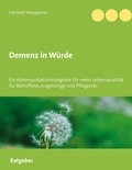 Herbert Heppener - Demenz in Würde - Ein Kommunikationsratgeber für mehr Lebensqualität für Betroffene, Angehörige und Pflegende.