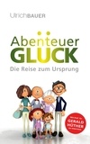 Ulrich Bauer - Abenteuer Glück - Die Reise zum Ursprung.
