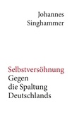 Johannes Singhammer - Selbstversöhnung – Gegen die Spaltung Deutschlands.