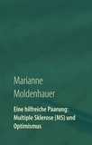 Marianne Moldenhauer - Eine hilfreiche Paarung: Multiple Sklerose (MS) und Optimismus - Einblicke in ein Leben mit Perspektiven trotz chronischer Erkrankung.
