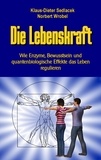 Klaus-Dieter Sedlacek et Norbert Wrobel - Die Lebenskraft - Wie Enzyme, Bewusstsein und quantenbiologische Effekte das Leben regulieren.