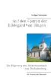 Rüdiger Schneider - Auf den Spuren der Hildegard von Bingen - Ein Pilgerweg von Niederhosenbach zum Disibodenberg.