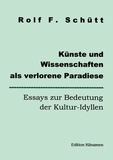 Rolf Friedrich Schuett - Künste und Wissenschaften als verlorene Paradiese - Essays zur Bedeutung der Kultur-Idyllen.