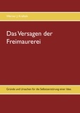Werner J. Kraftsik - Das Versagen der Freimaurerei - Gründe und Ursachen für die Selbstzerstörung einer Idee..