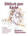 Manfred A. Wagenbrenner - Biblisch gute Küche - Satirische Geschichten zum Alten Testament,  liebevoll illustriert, dazu die passenden Kochrezepte.