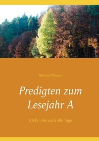 Michael Pflaum - Predigten zum Lesejahr A - Ich bin bei euch alle Tage.