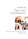 Bela F. Wolf - Tipps vom Hundedoktor - Gesunde und glückliche Hunde müssen nirgends durch!.