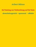 Aribert Böhme - IQ-Training zur Vorbereitung auf IQ-Tests - abwechslungsreich – spannend  – effektiv.