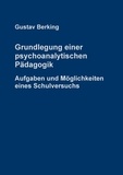 Gustav Berking et Johann-Friedrich Anders - Grundlegung einer psychoanalytischen Pädagogik - Aufgaben und Möglichkeiten eines Schulversuchs.