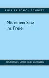 Rolf Friedrich Schuett - Mit einem Satz ins Freie - Reflexionen, Urteile und Sentenzen.