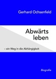 Gerhard Ochsenfeld - Abwärts leben - – ein Weg in die Abhängigkeit.