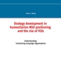 Julian J. Rossig - Strategy development in humanitarian NGO positioning and the rise of FCOs - Understanding Fundraising Campaign Organizations.