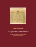 Harry Eilenstein - Die Symbolik der Krankheiten - Eine Hilfe zum Verständnis der psychischen Ursachen von Krankheiten und Verletzungen.