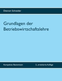 Dietram Schneider - Grundlagen der Betriebswirtschaftslehre - Kompaktes Basiswissen - 2., erweiterte Auflage.